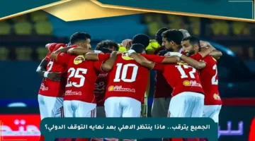الجميع يترقب.. ماذا ينتظر الأهلي بعد نهاية التوقف الدولي؟